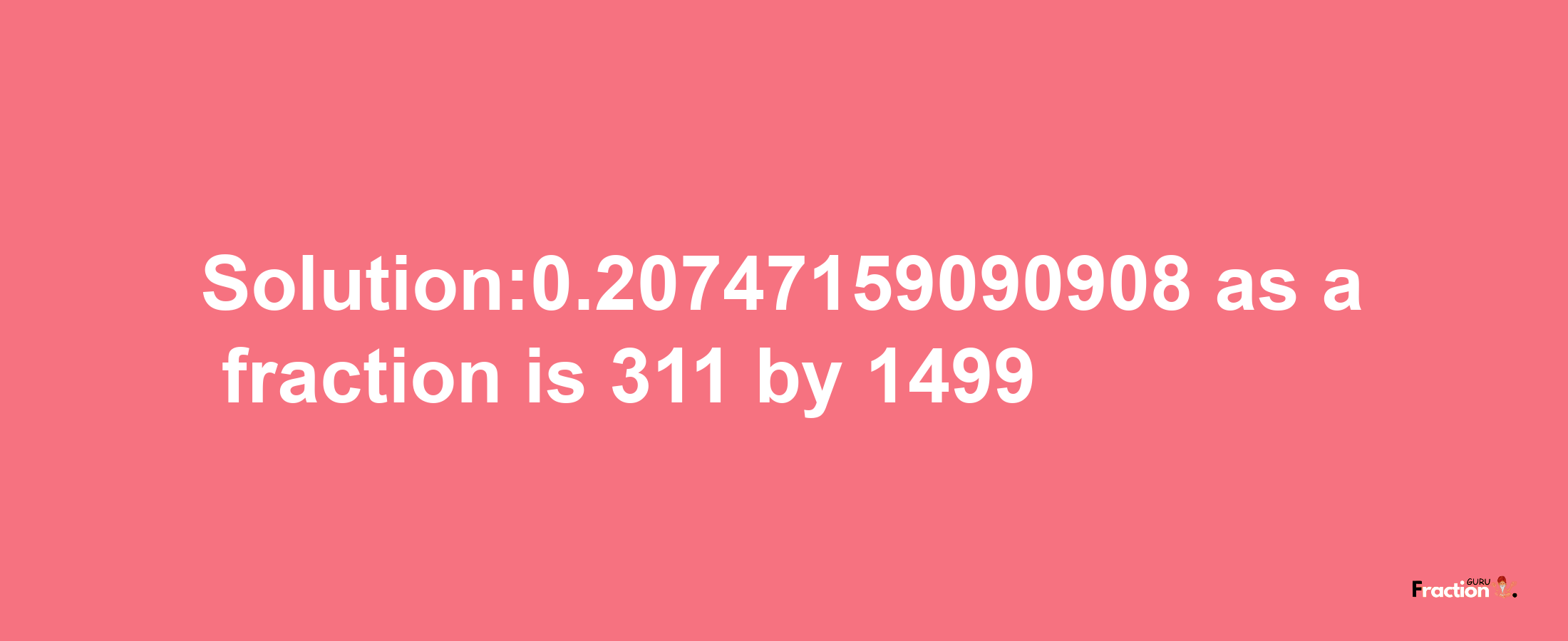 Solution:0.20747159090908 as a fraction is 311/1499