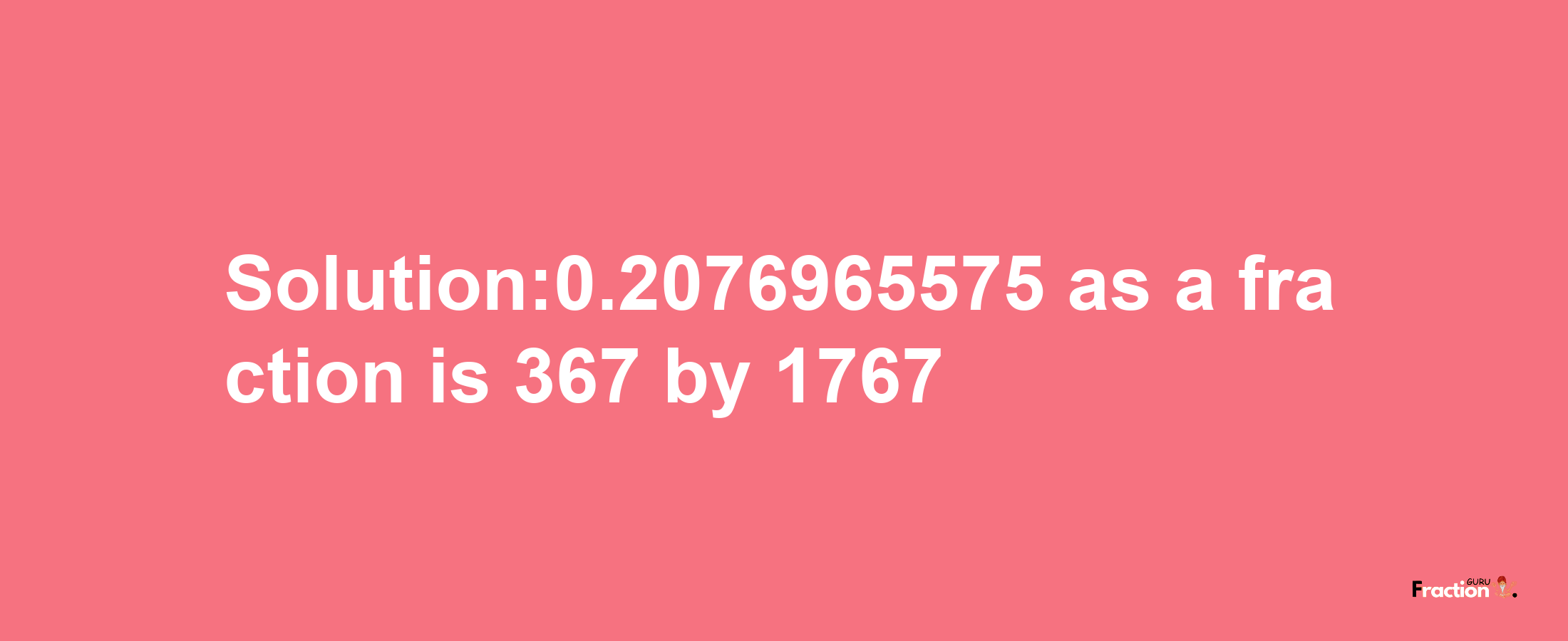 Solution:0.2076965575 as a fraction is 367/1767