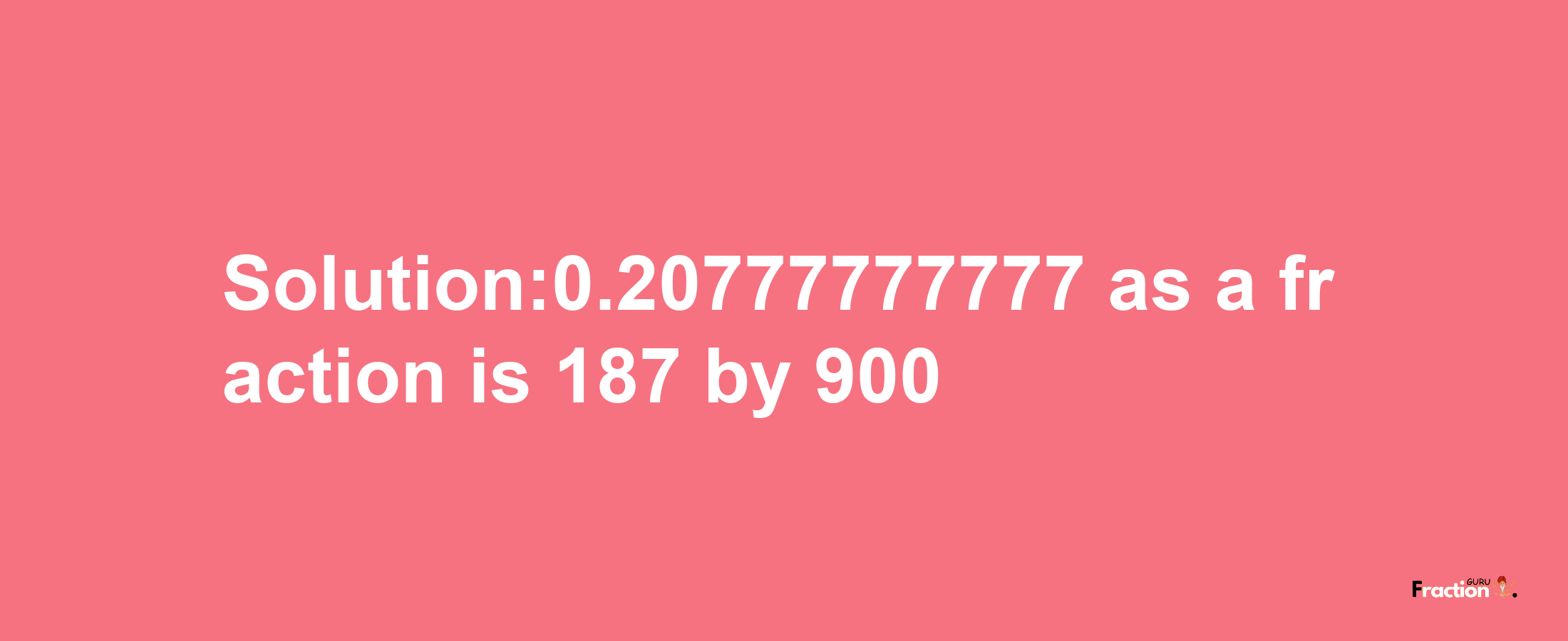 Solution:0.20777777777 as a fraction is 187/900