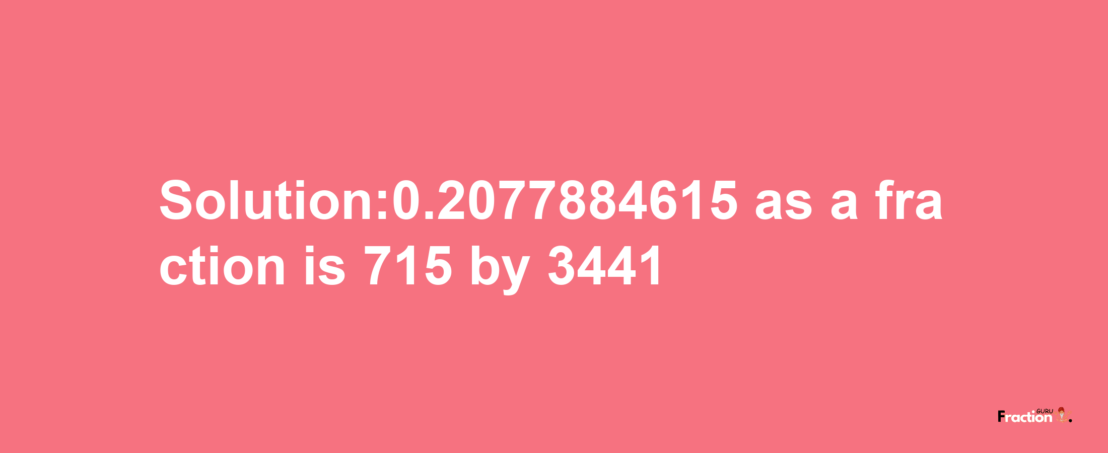 Solution:0.2077884615 as a fraction is 715/3441