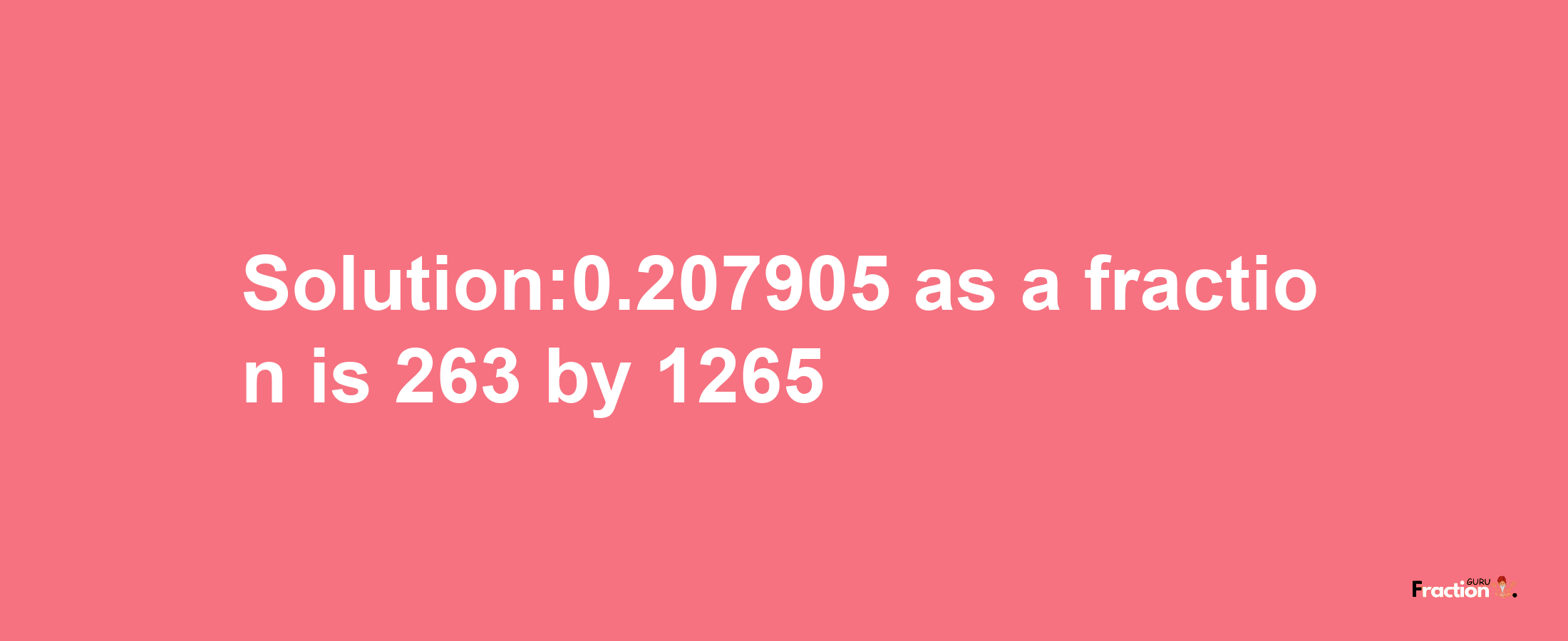 Solution:0.207905 as a fraction is 263/1265