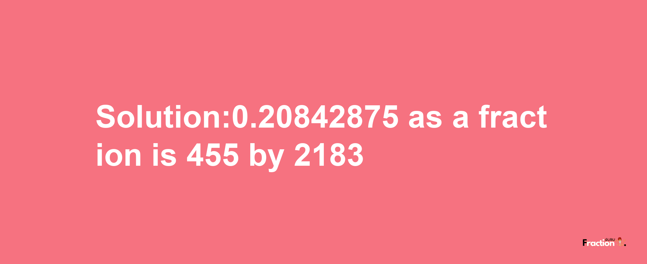 Solution:0.20842875 as a fraction is 455/2183