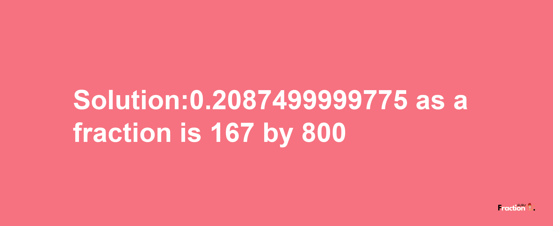 Solution:0.2087499999775 as a fraction is 167/800