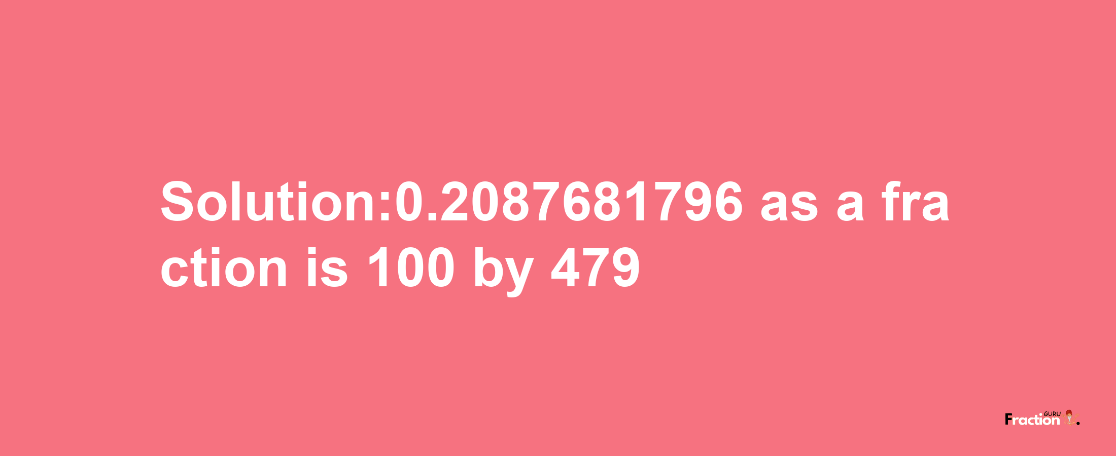 Solution:0.2087681796 as a fraction is 100/479