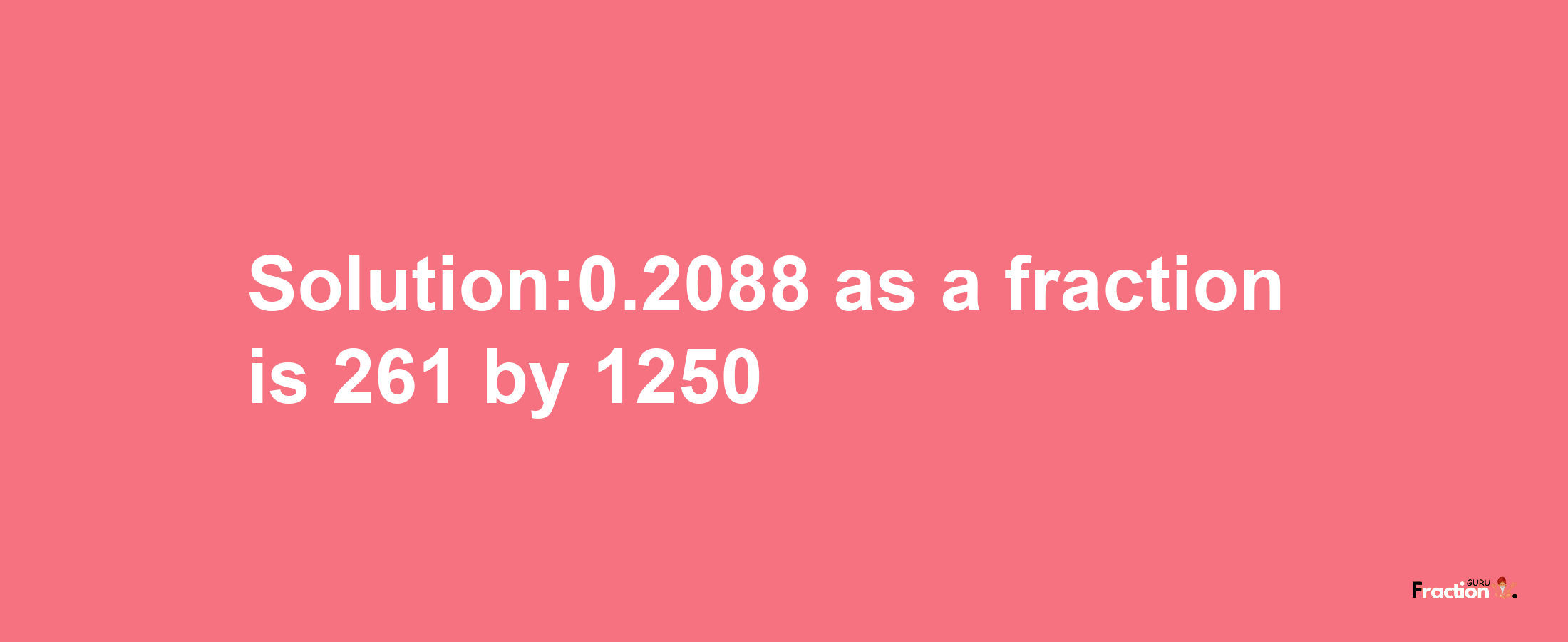 Solution:0.2088 as a fraction is 261/1250