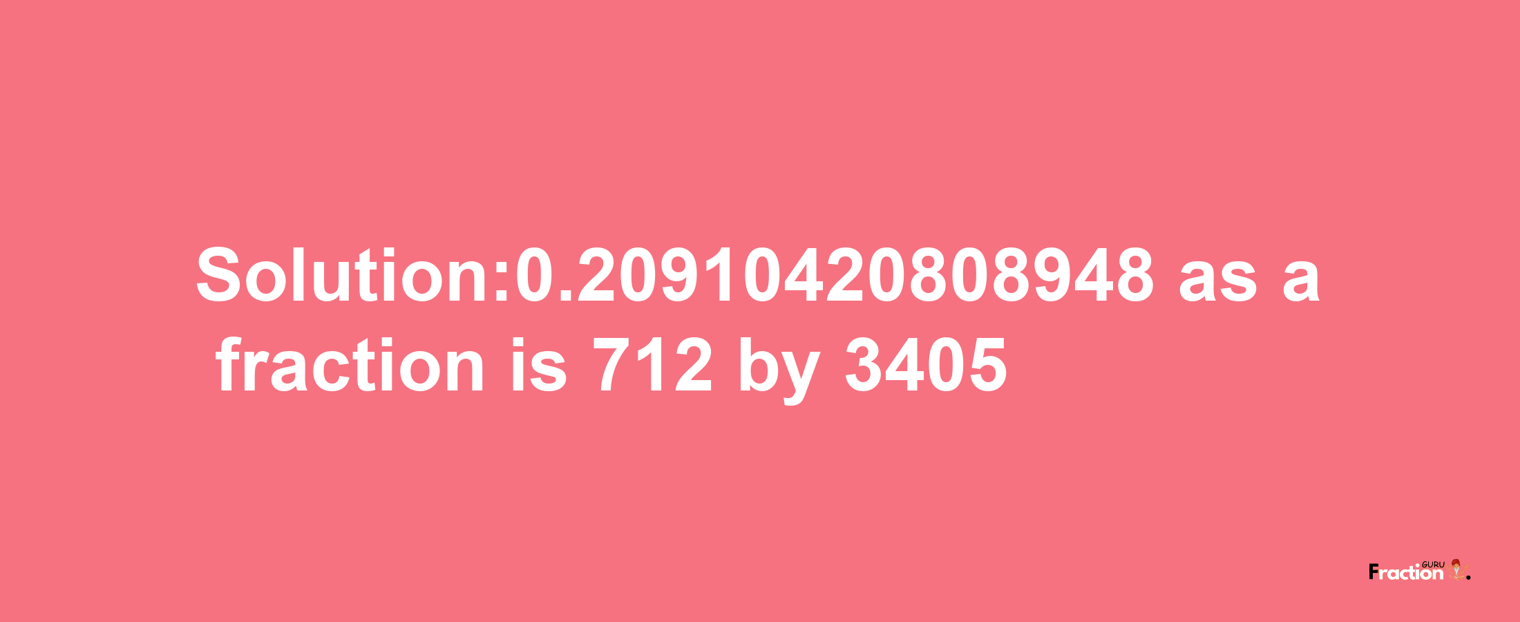 Solution:0.20910420808948 as a fraction is 712/3405