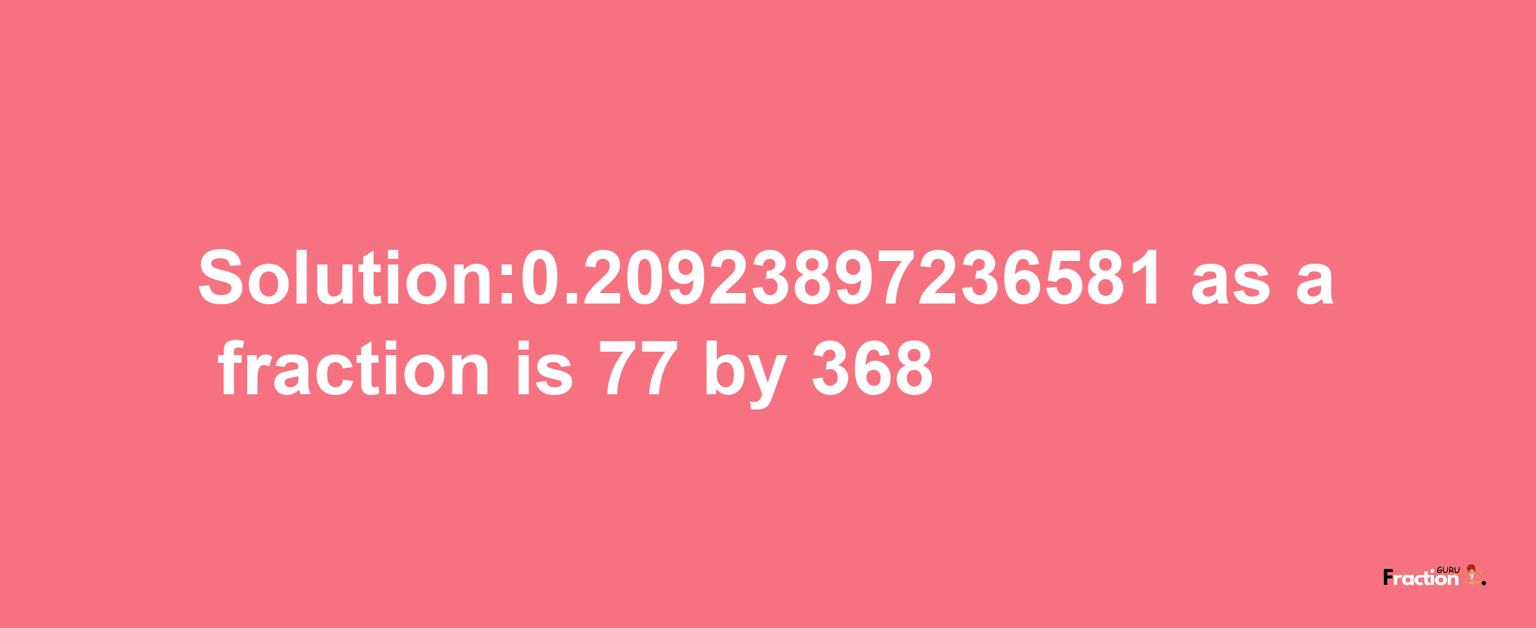 Solution:0.20923897236581 as a fraction is 77/368