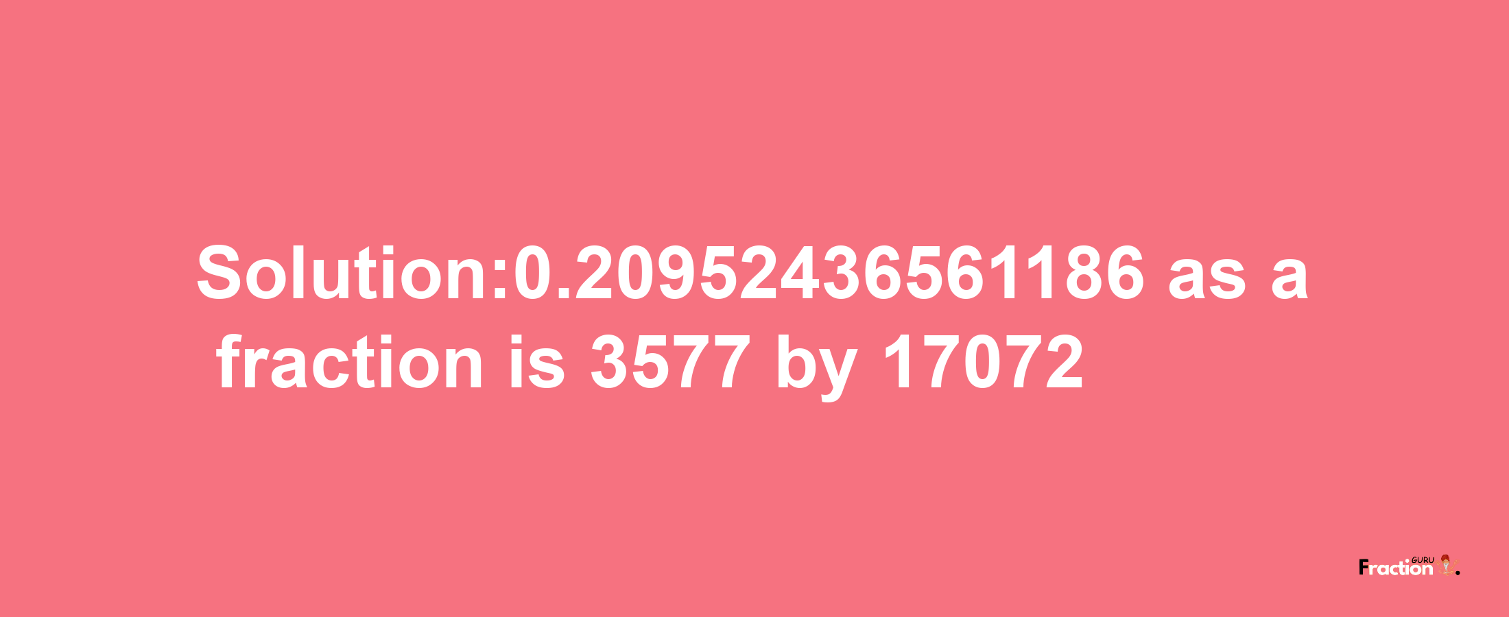 Solution:0.20952436561186 as a fraction is 3577/17072