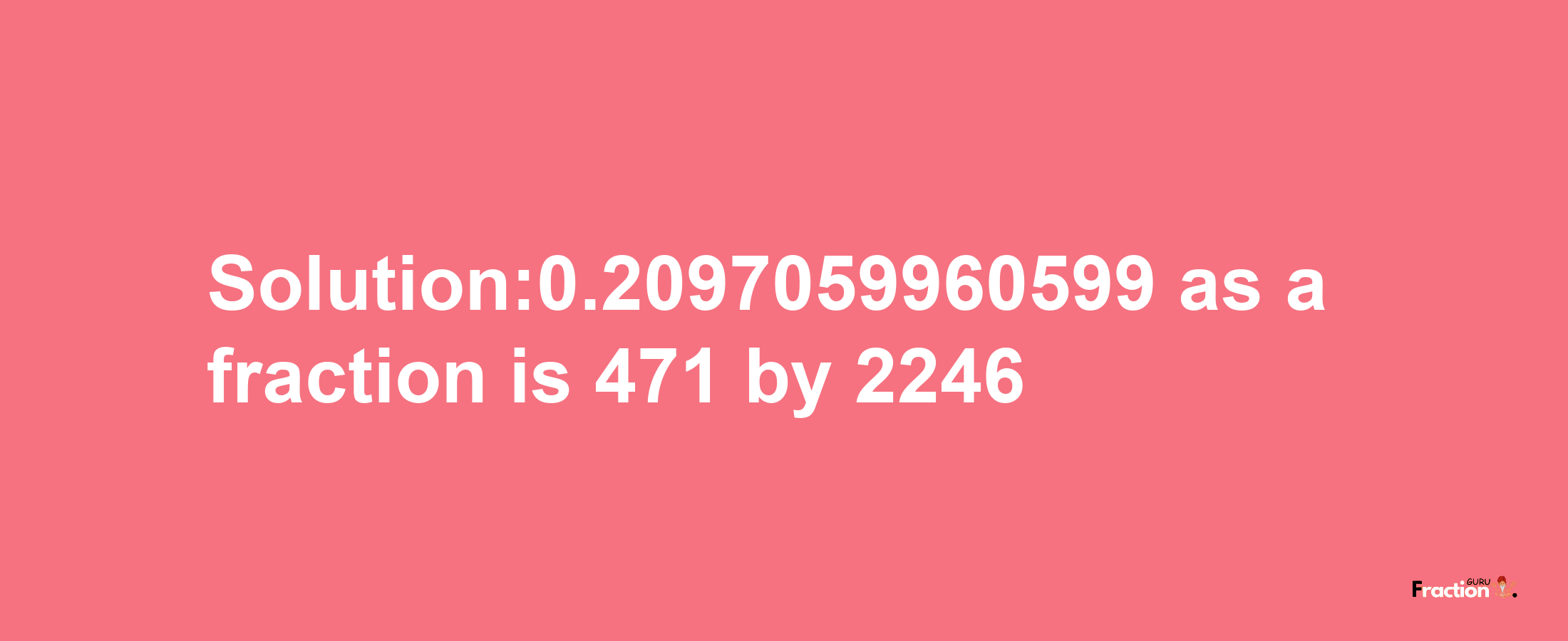 Solution:0.2097059960599 as a fraction is 471/2246