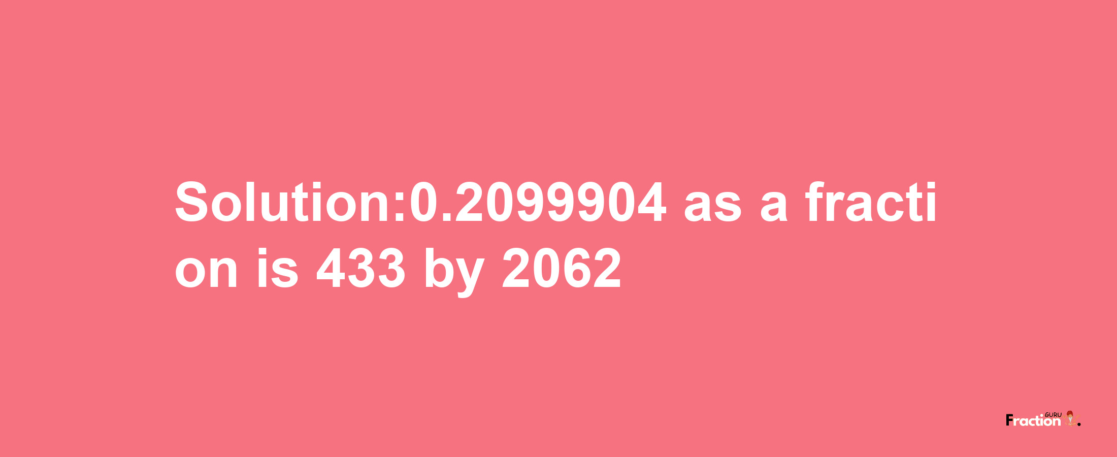 Solution:0.2099904 as a fraction is 433/2062