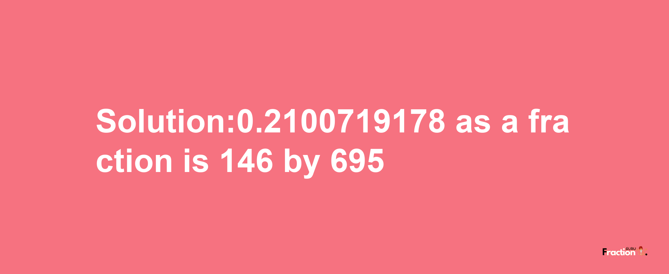 Solution:0.2100719178 as a fraction is 146/695