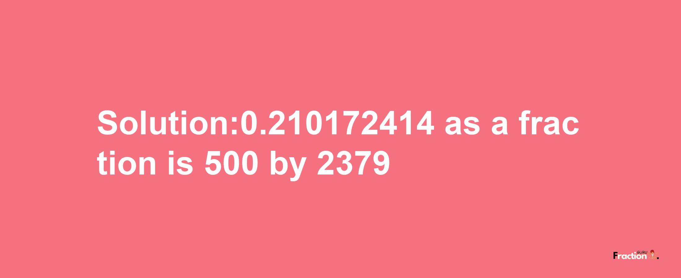 Solution:0.210172414 as a fraction is 500/2379