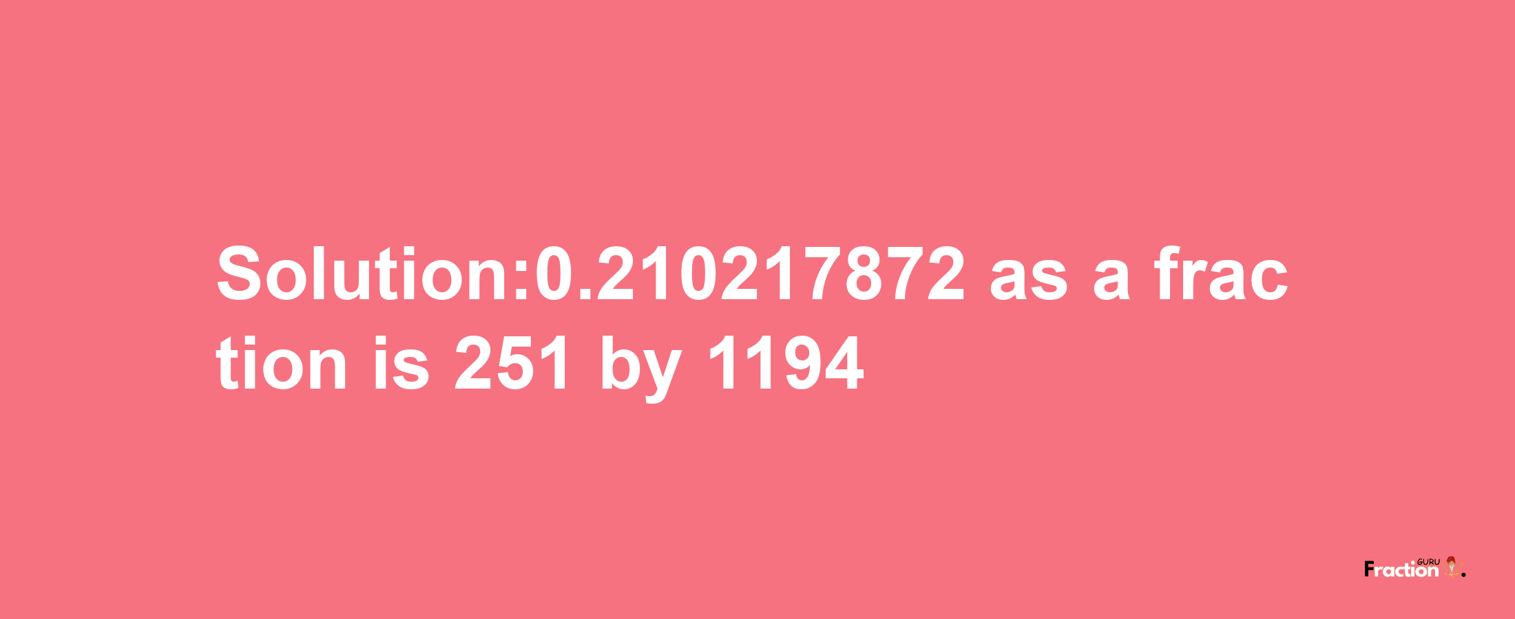 Solution:0.210217872 as a fraction is 251/1194