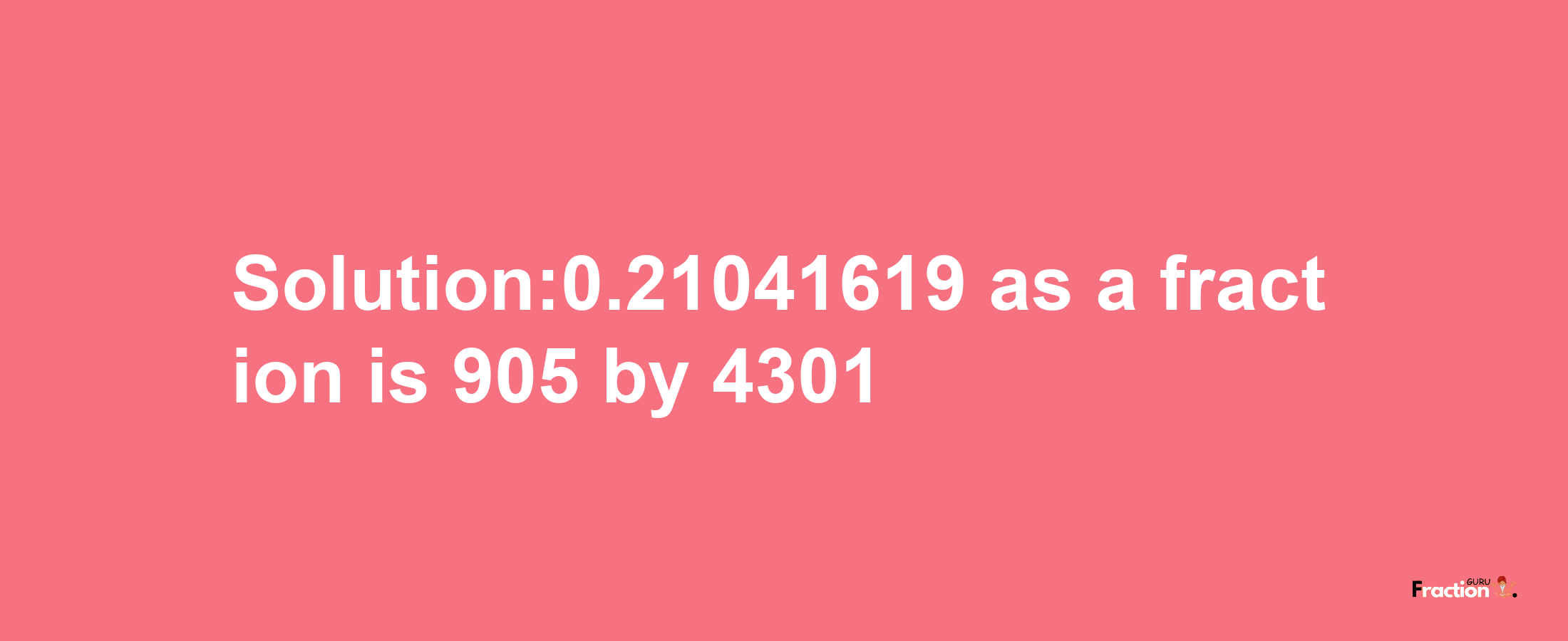 Solution:0.21041619 as a fraction is 905/4301