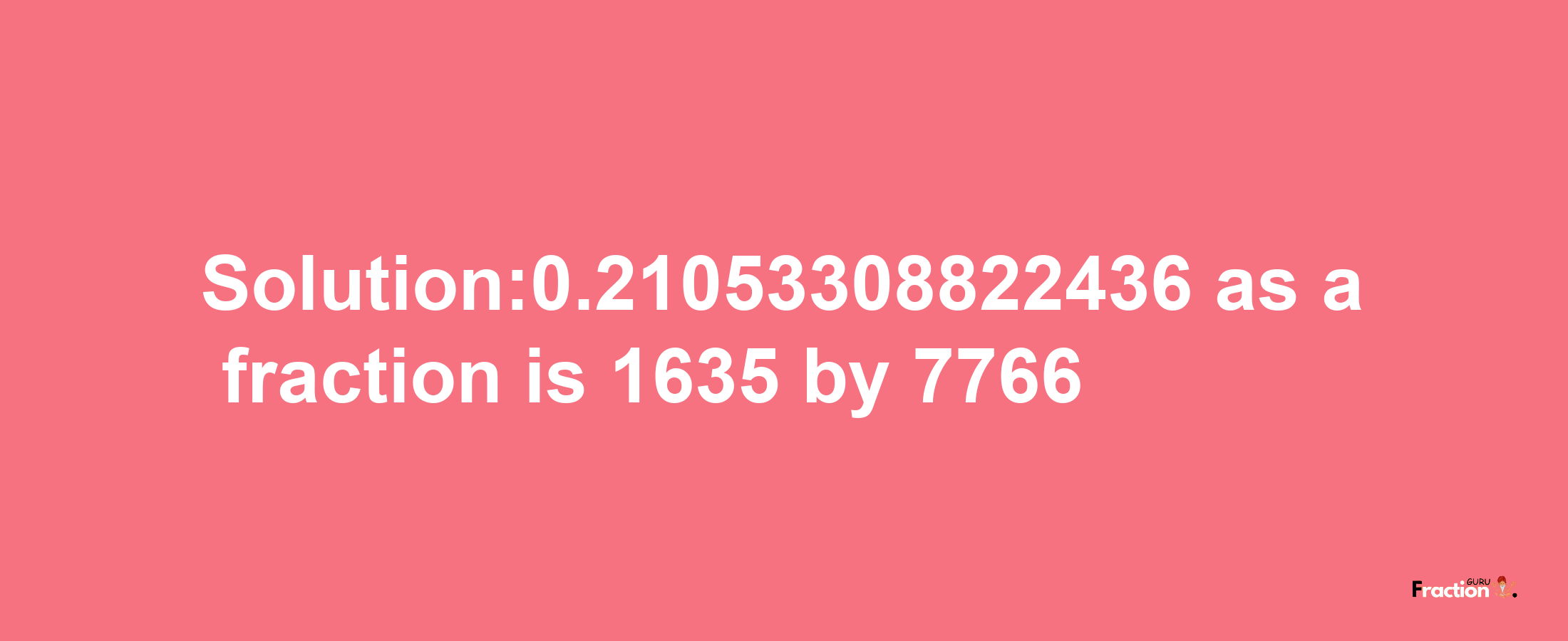 Solution:0.21053308822436 as a fraction is 1635/7766