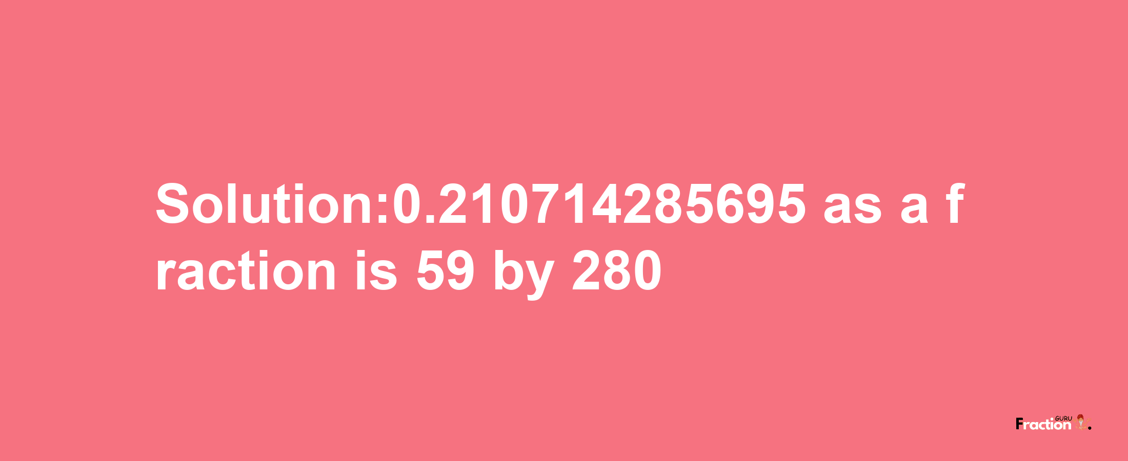 Solution:0.210714285695 as a fraction is 59/280