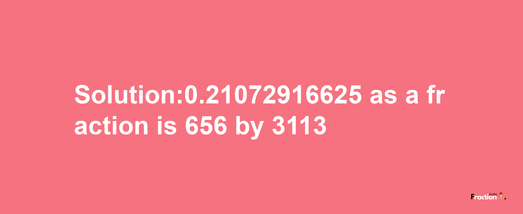 Solution:0.21072916625 as a fraction is 656/3113