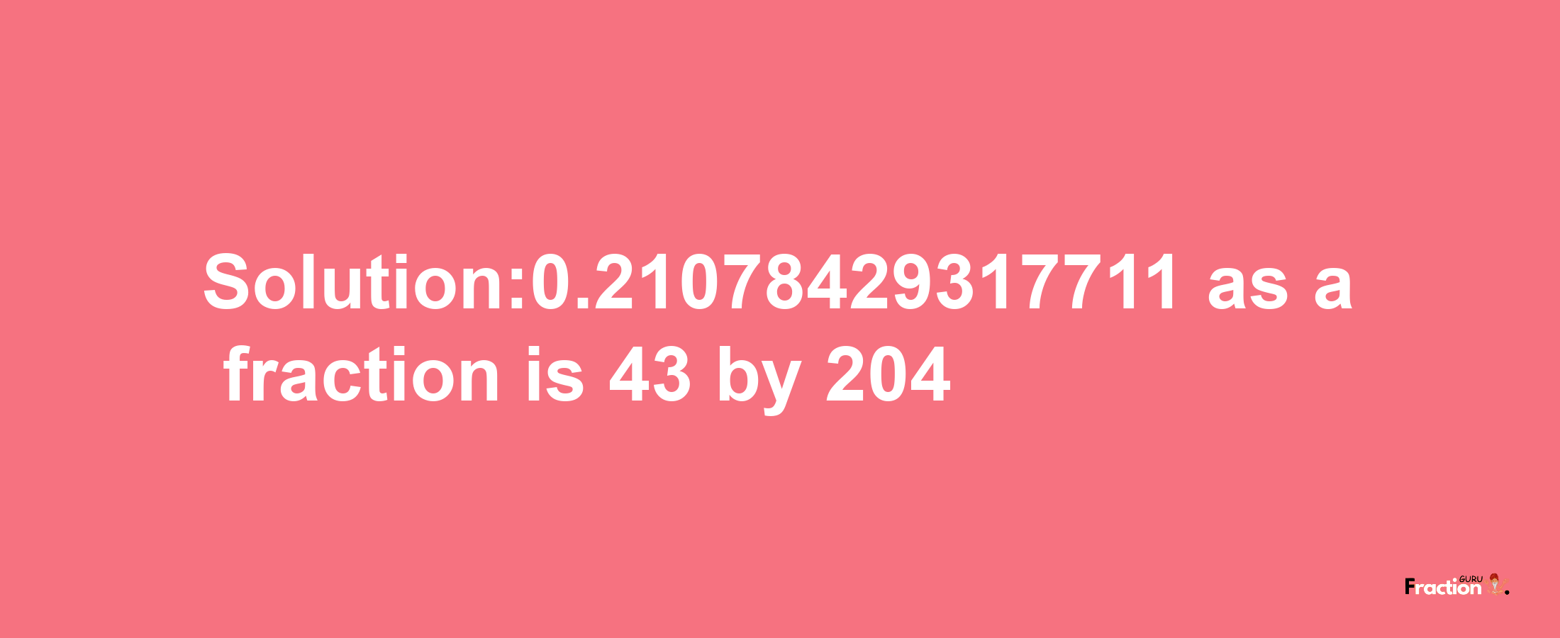 Solution:0.21078429317711 as a fraction is 43/204