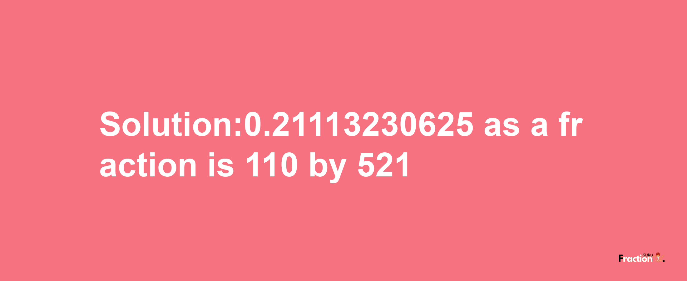 Solution:0.21113230625 as a fraction is 110/521