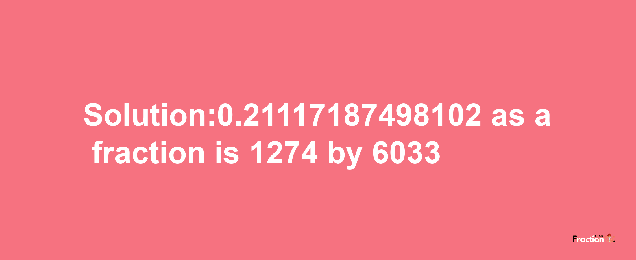 Solution:0.21117187498102 as a fraction is 1274/6033