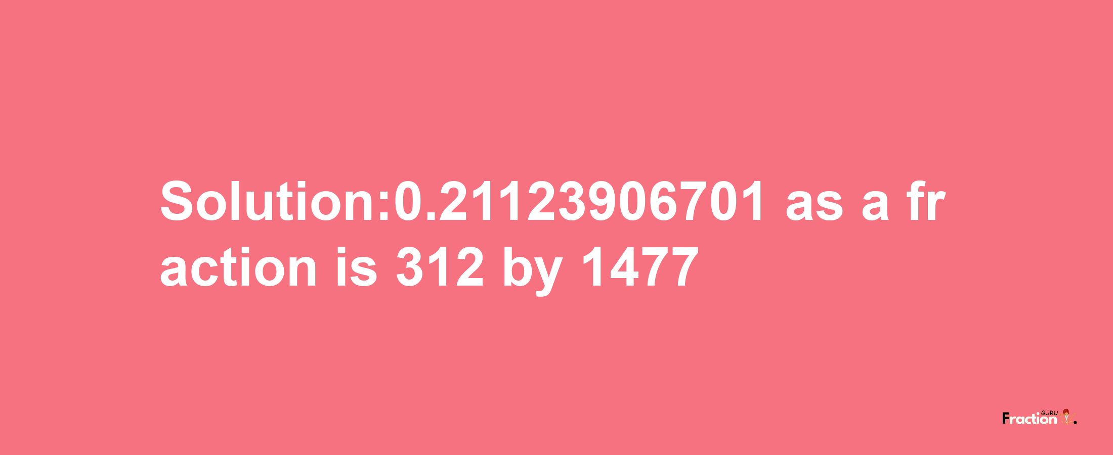 Solution:0.21123906701 as a fraction is 312/1477