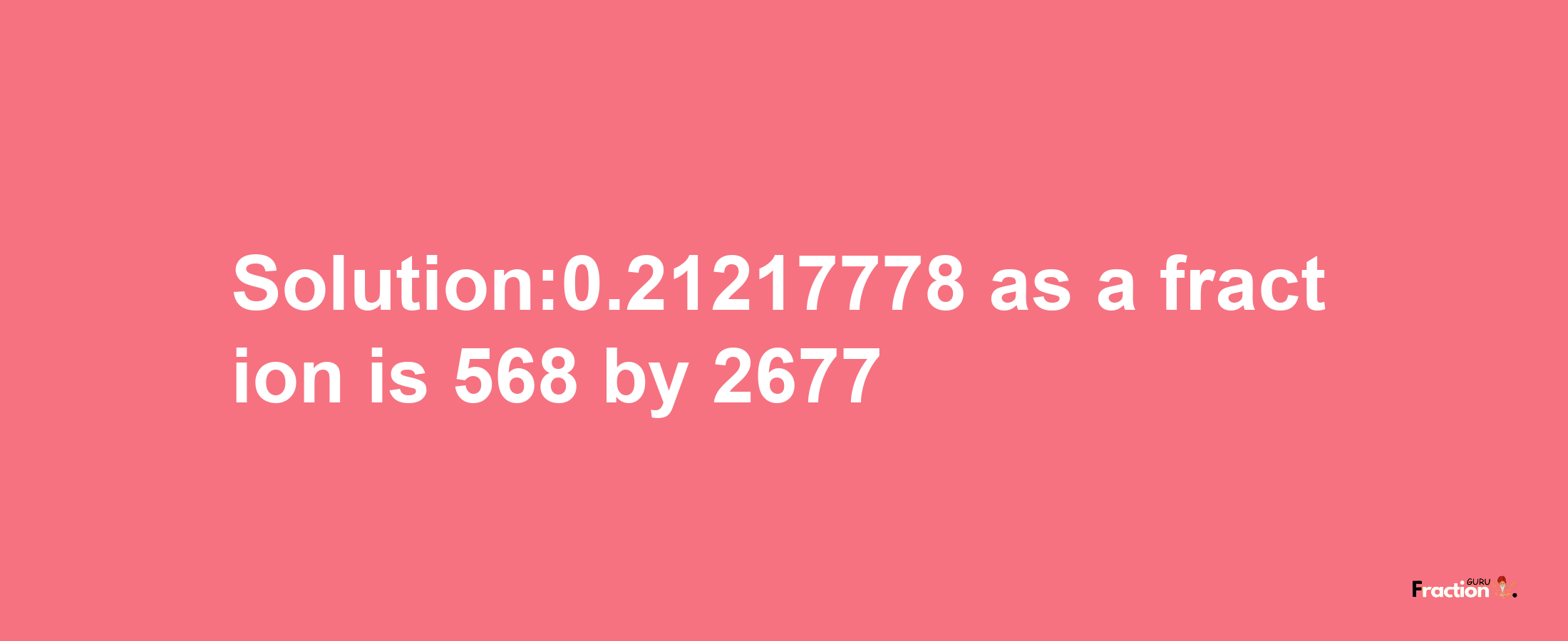 Solution:0.21217778 as a fraction is 568/2677