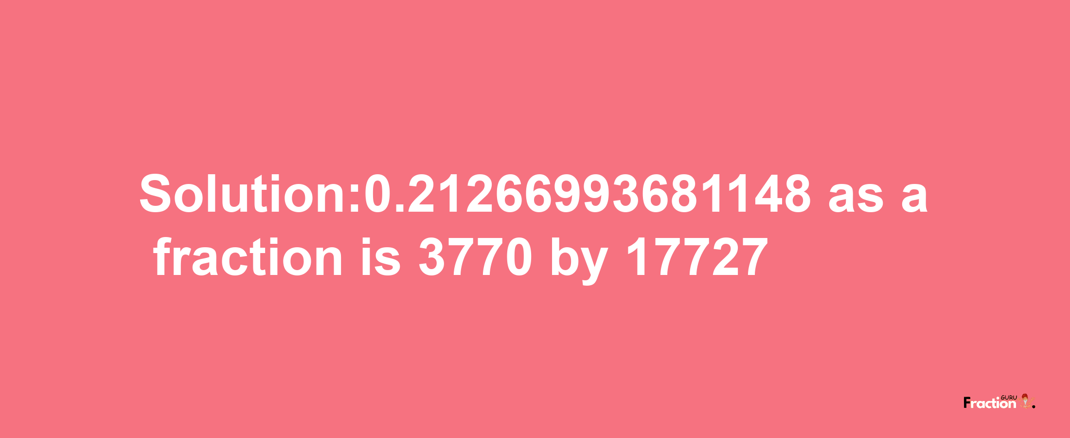 Solution:0.21266993681148 as a fraction is 3770/17727