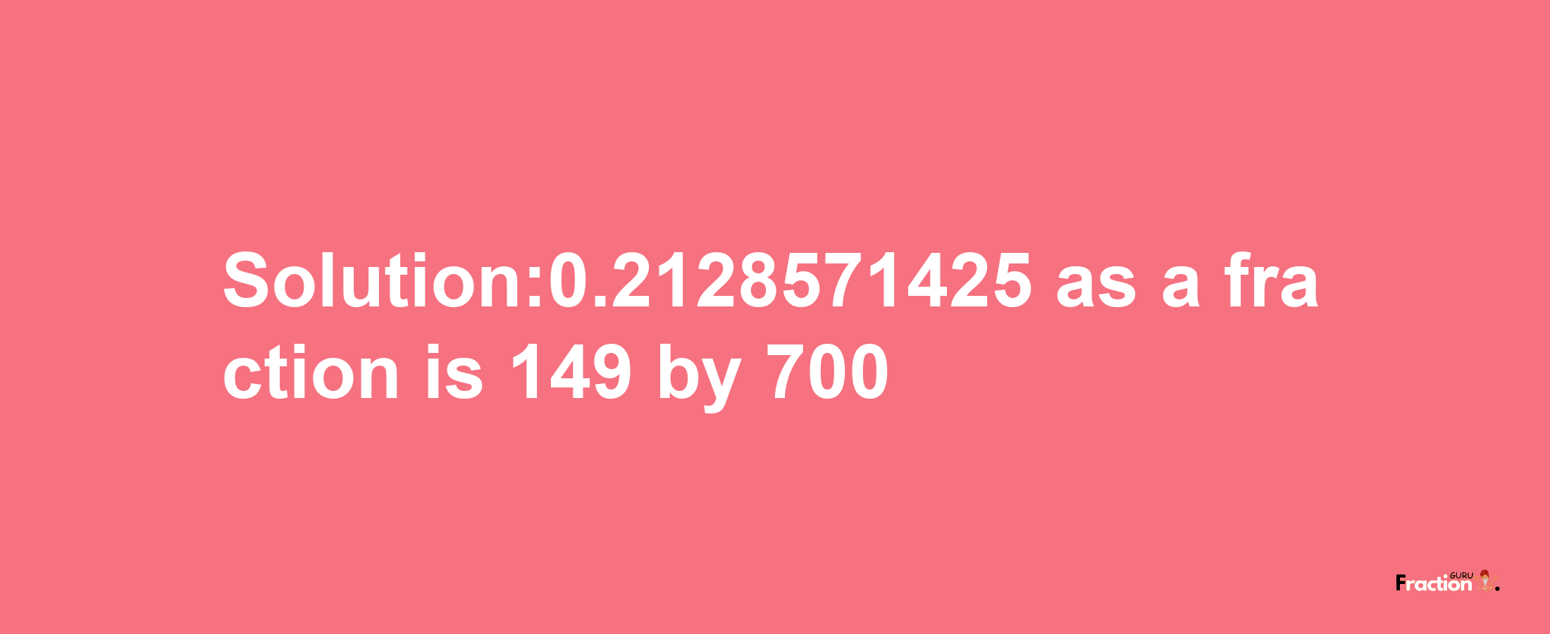 Solution:0.2128571425 as a fraction is 149/700