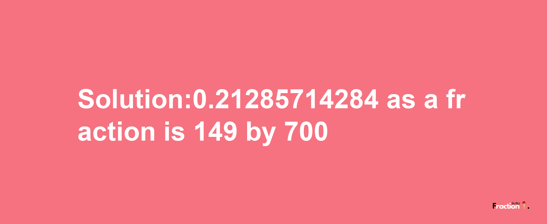 Solution:0.21285714284 as a fraction is 149/700