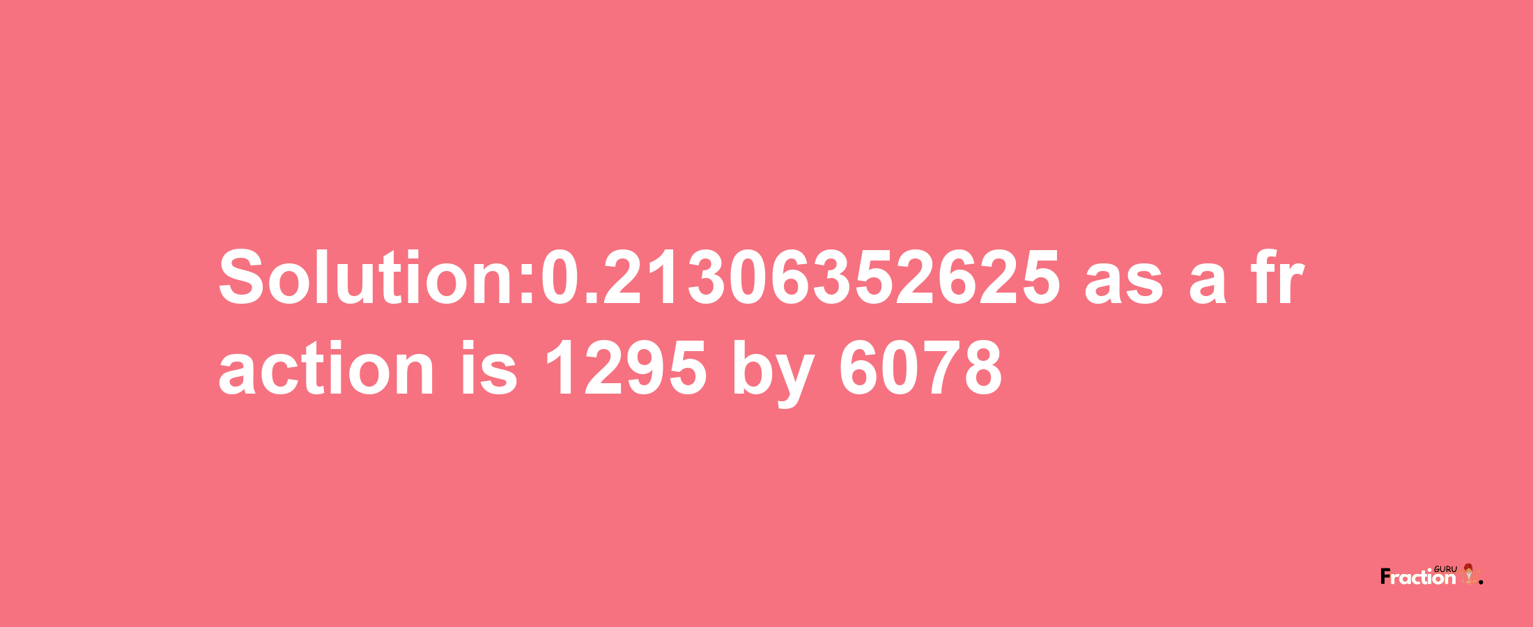 Solution:0.21306352625 as a fraction is 1295/6078