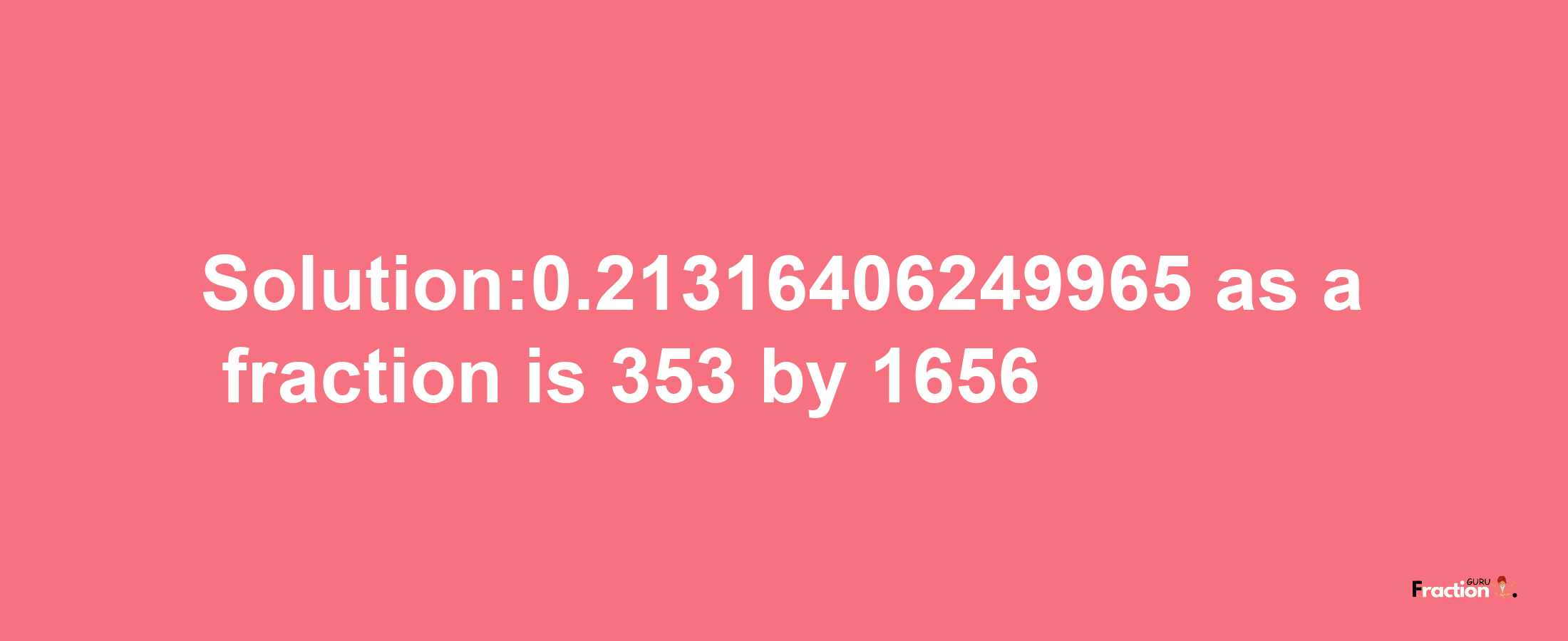 Solution:0.21316406249965 as a fraction is 353/1656