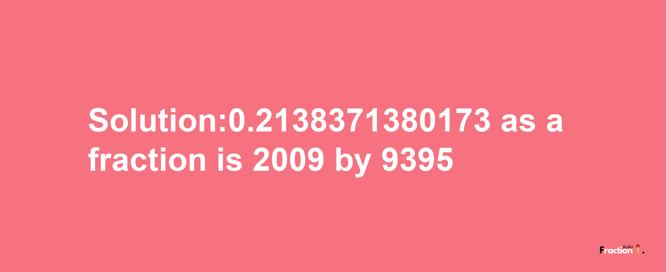 Solution:0.2138371380173 as a fraction is 2009/9395