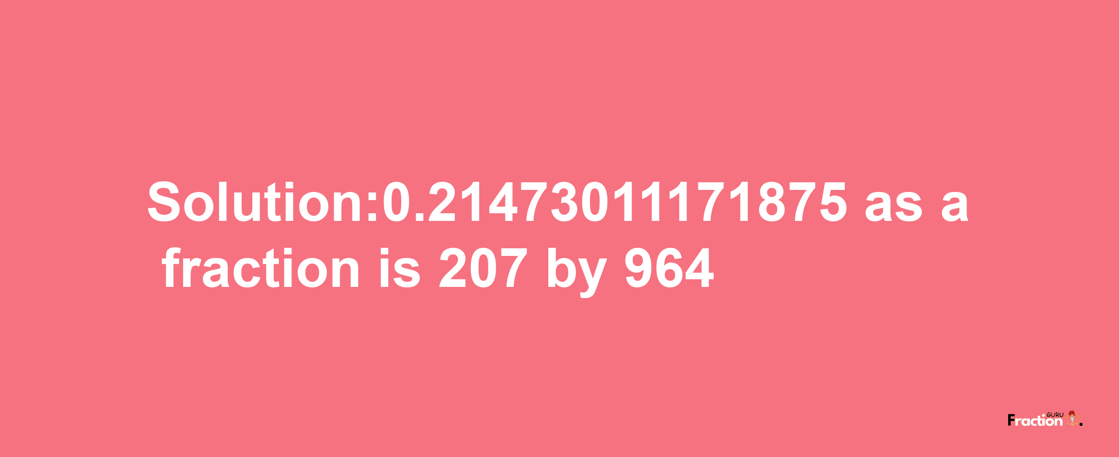 Solution:0.21473011171875 as a fraction is 207/964