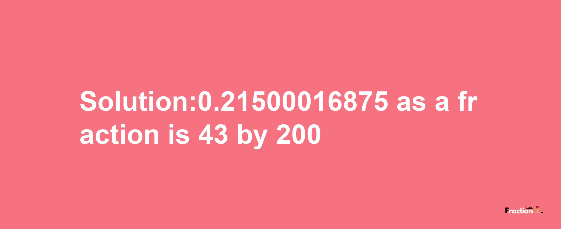 Solution:0.21500016875 as a fraction is 43/200