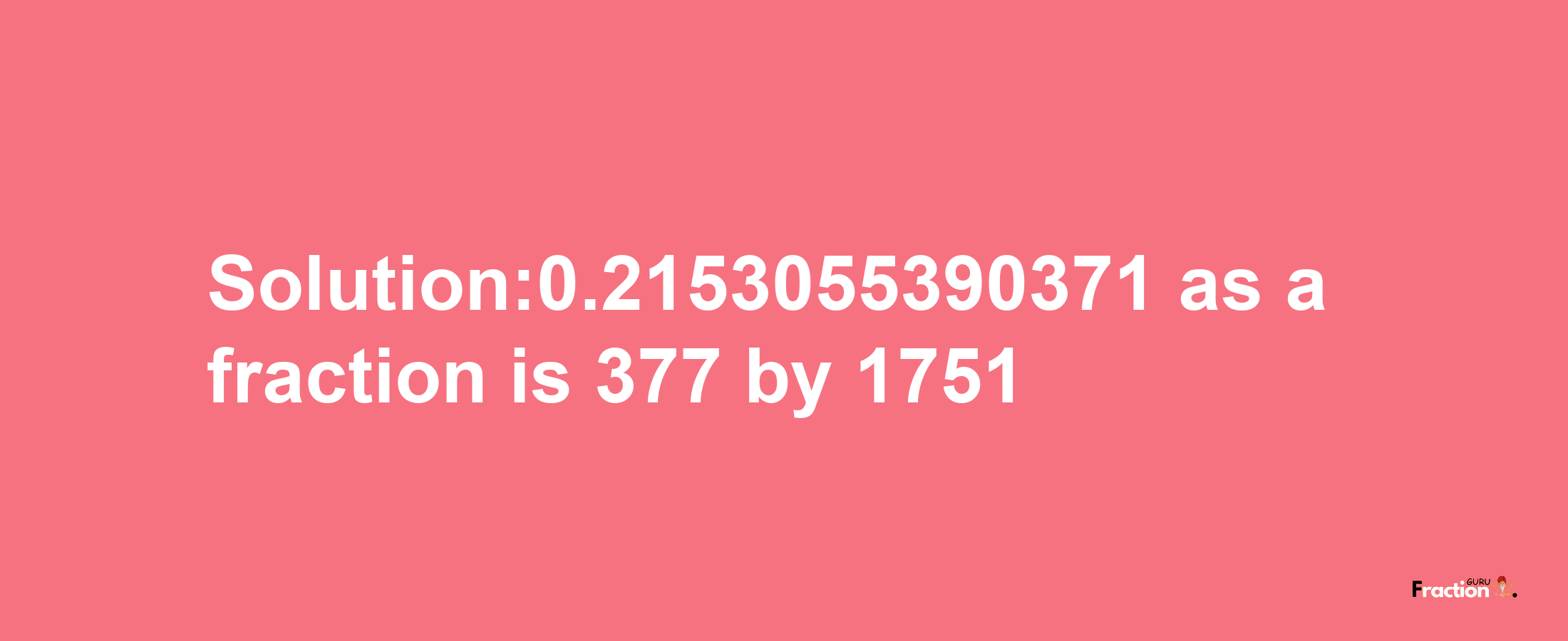 Solution:0.2153055390371 as a fraction is 377/1751