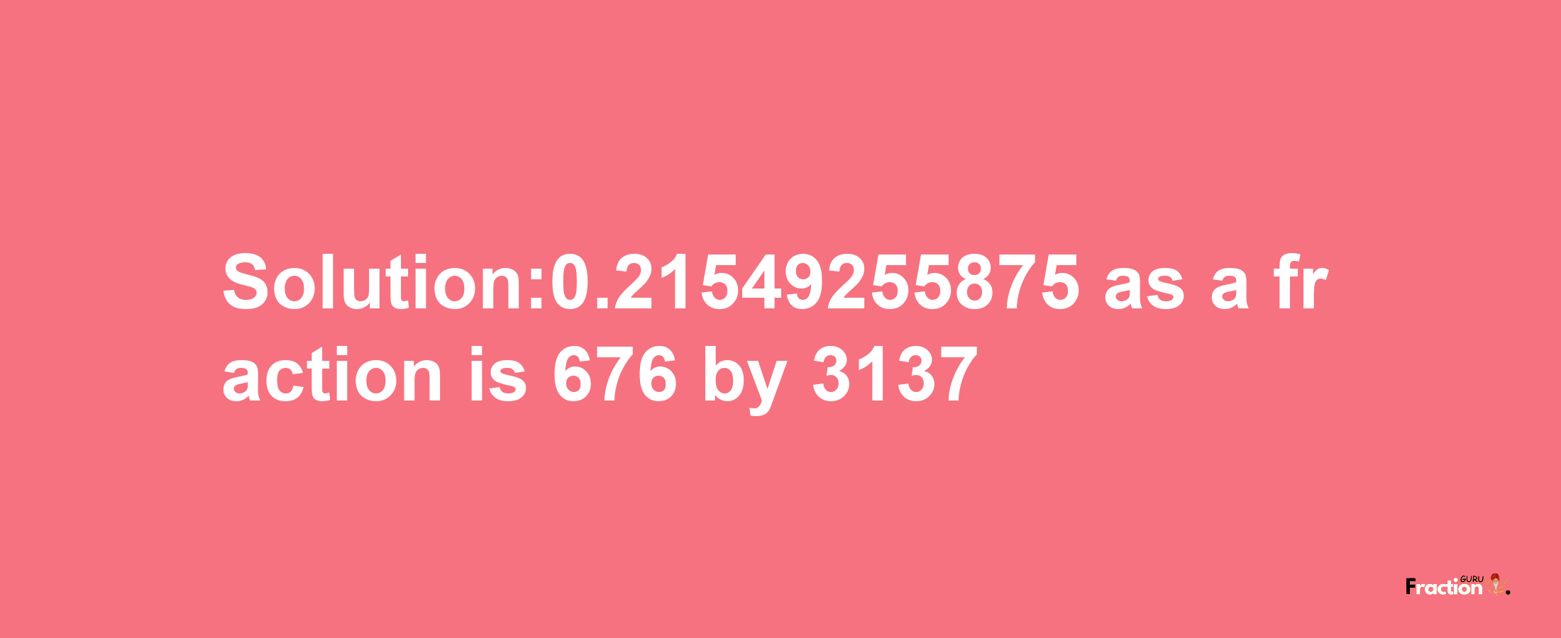 Solution:0.21549255875 as a fraction is 676/3137