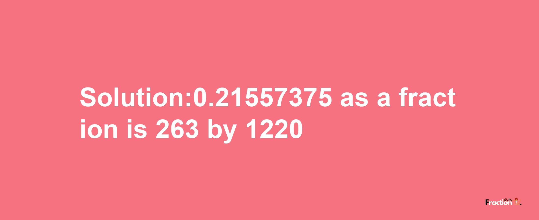 Solution:0.21557375 as a fraction is 263/1220