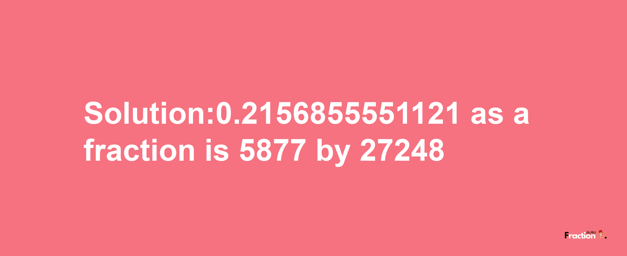 Solution:0.2156855551121 as a fraction is 5877/27248