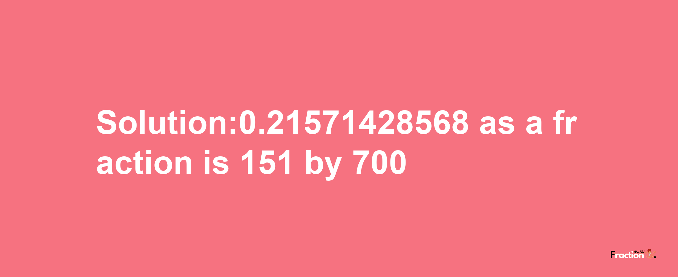 Solution:0.21571428568 as a fraction is 151/700