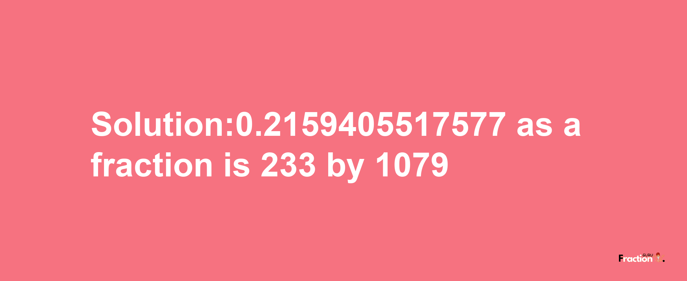 Solution:0.2159405517577 as a fraction is 233/1079