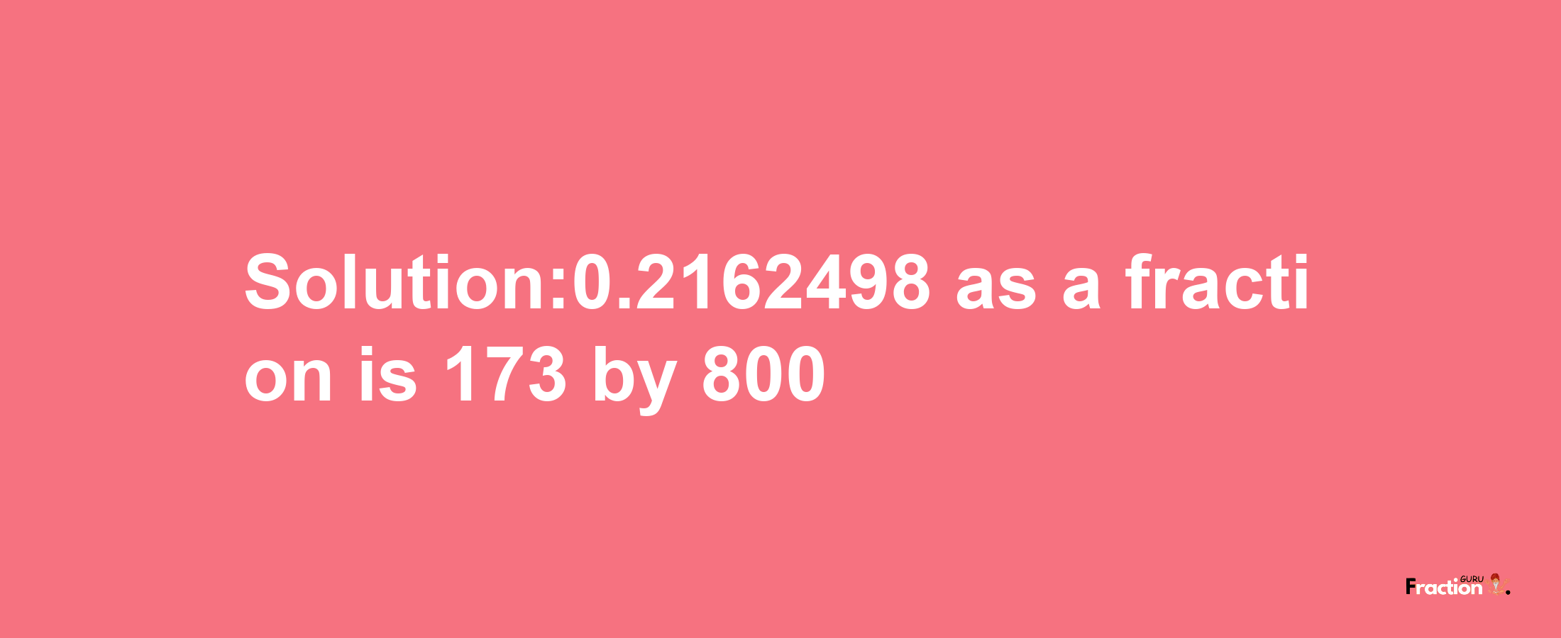 Solution:0.2162498 as a fraction is 173/800