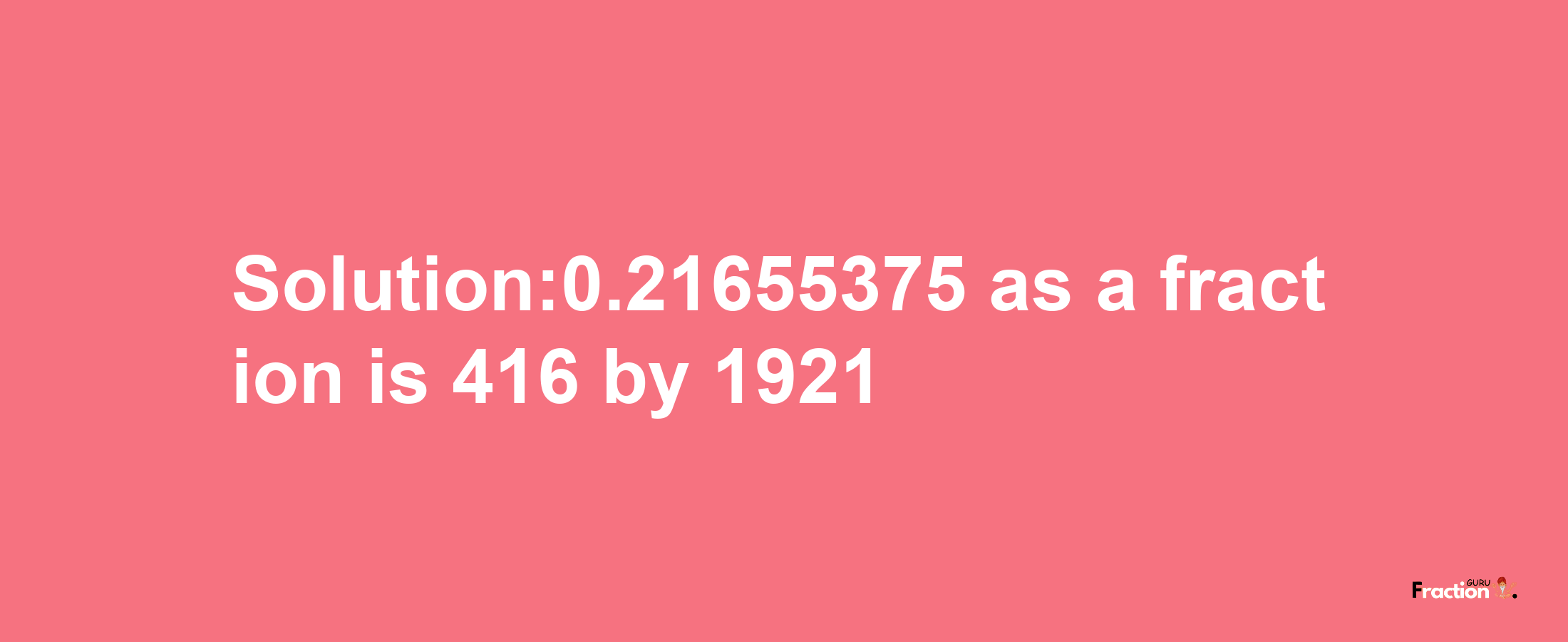 Solution:0.21655375 as a fraction is 416/1921