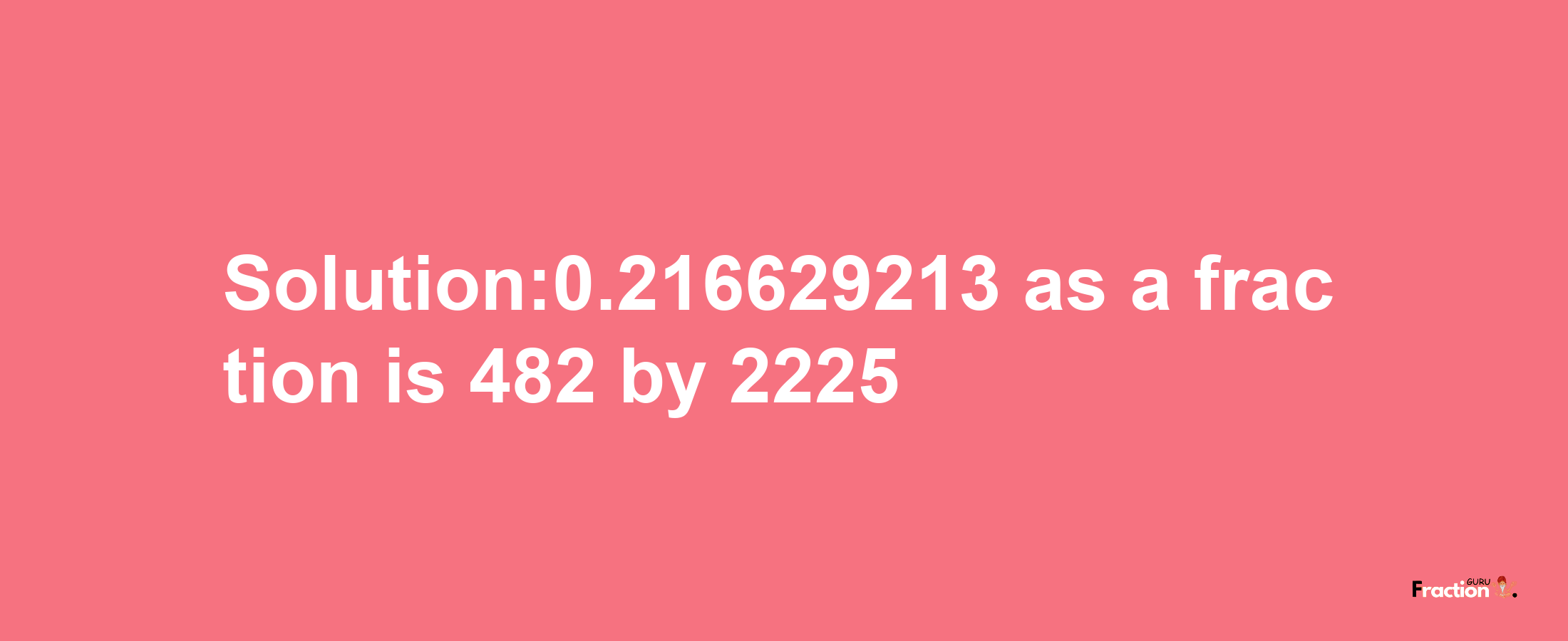 Solution:0.216629213 as a fraction is 482/2225