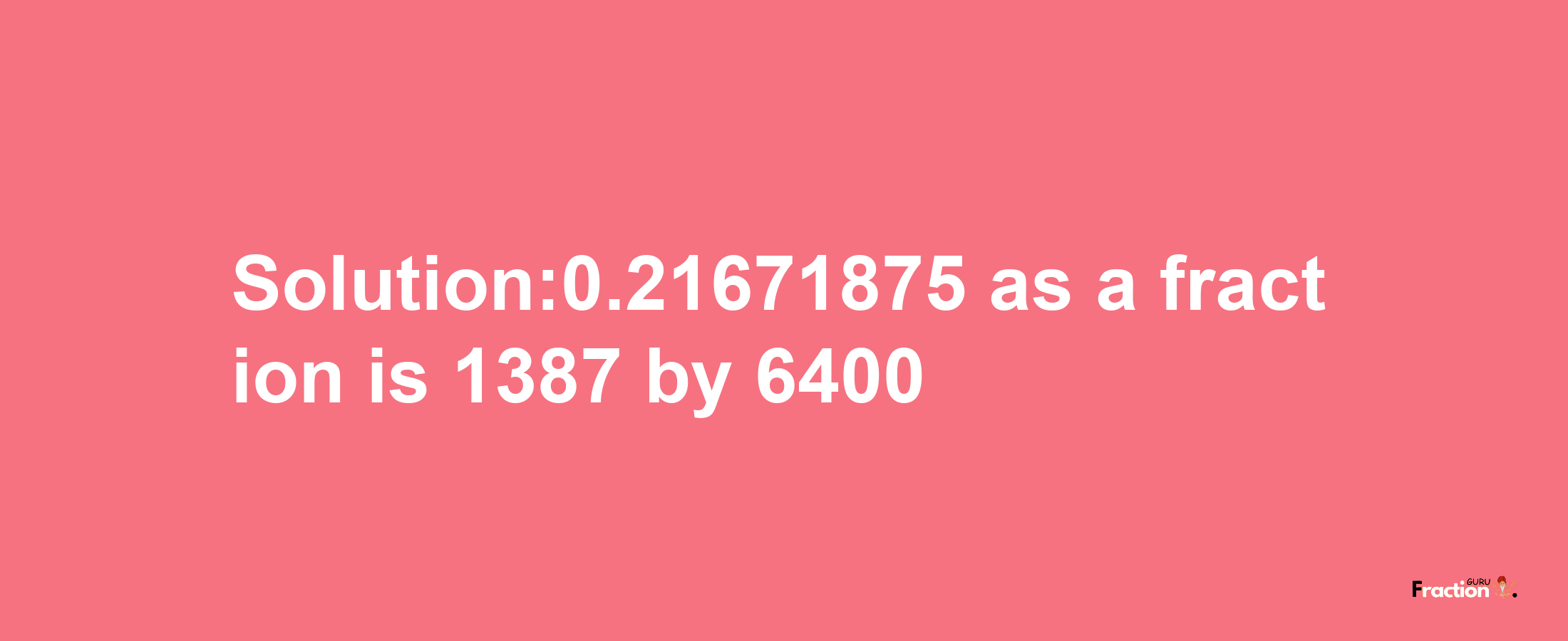 Solution:0.21671875 as a fraction is 1387/6400