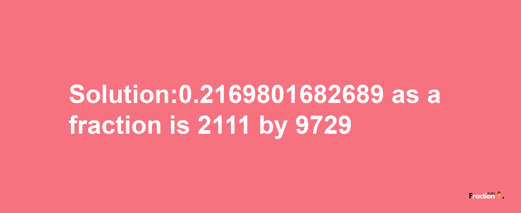 Solution:0.2169801682689 as a fraction is 2111/9729