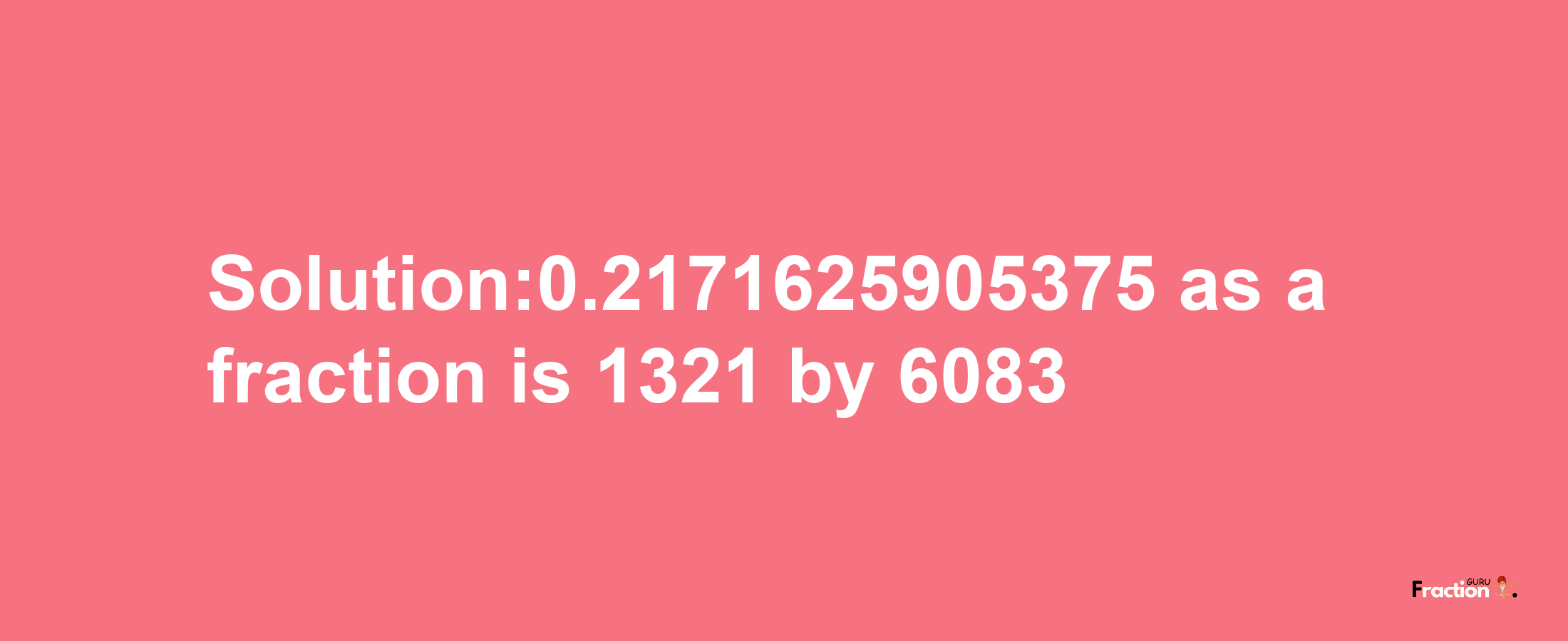 Solution:0.2171625905375 as a fraction is 1321/6083