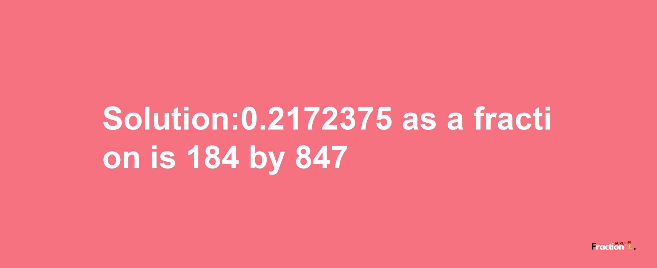 Solution:0.2172375 as a fraction is 184/847