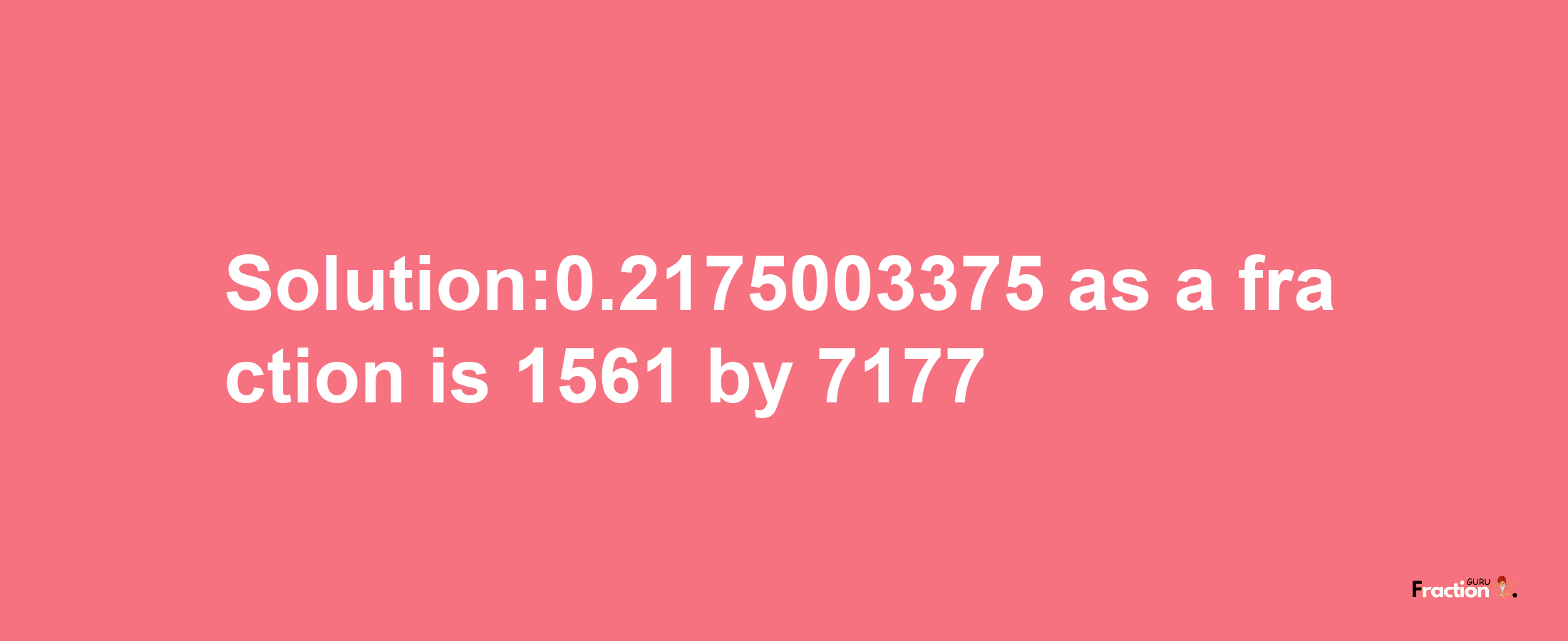 Solution:0.2175003375 as a fraction is 1561/7177