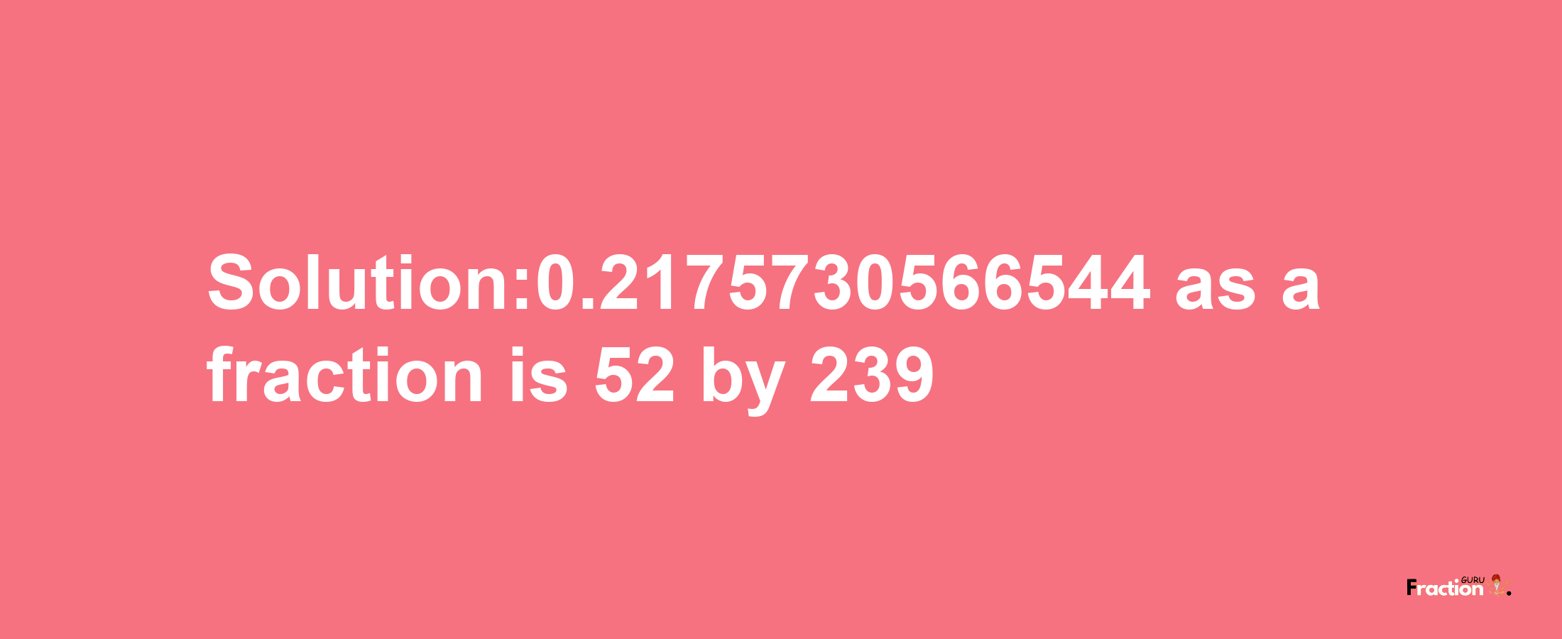 Solution:0.2175730566544 as a fraction is 52/239