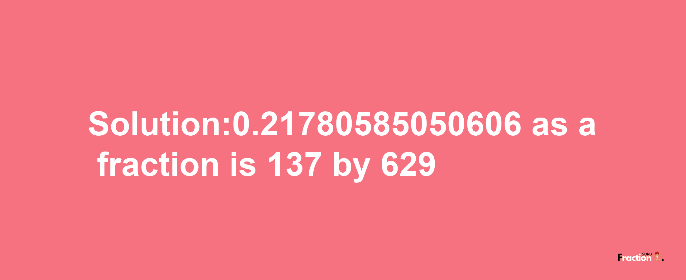 Solution:0.21780585050606 as a fraction is 137/629